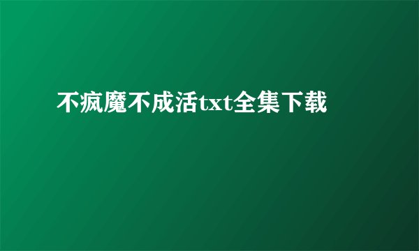 不疯魔不成活txt全集下载