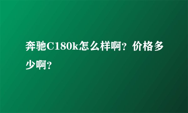 奔驰C180k怎么样啊？价格多少啊？