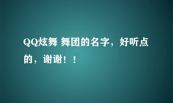 QQ炫舞 舞团的名字，好听点的，谢谢！！