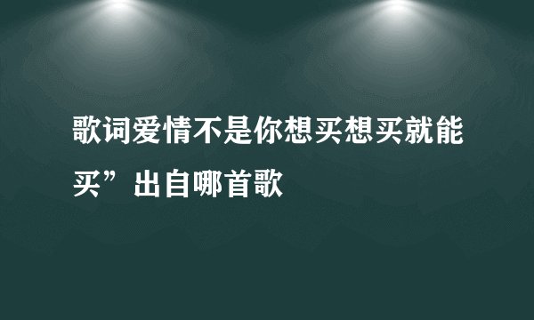 歌词爱情不是你想买想买就能买”出自哪首歌