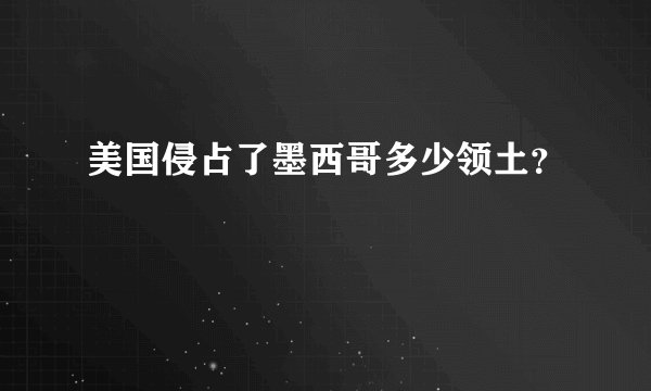 美国侵占了墨西哥多少领土？