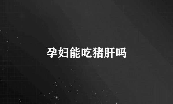 孕妇能吃猪肝吗