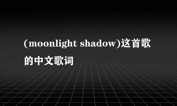 (moonlight shadow)这首歌的中文歌词