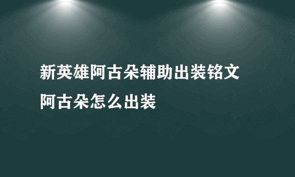 新英雄阿古朵辅助出装铭文 阿古朵怎么出装