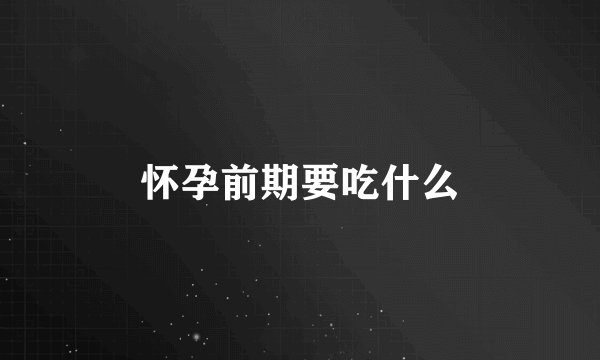 怀孕前期要吃什么