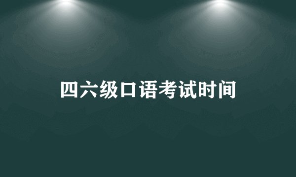 四六级口语考试时间