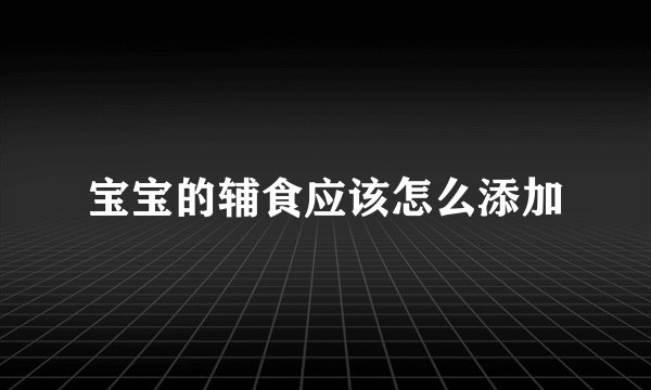 宝宝的辅食应该怎么添加