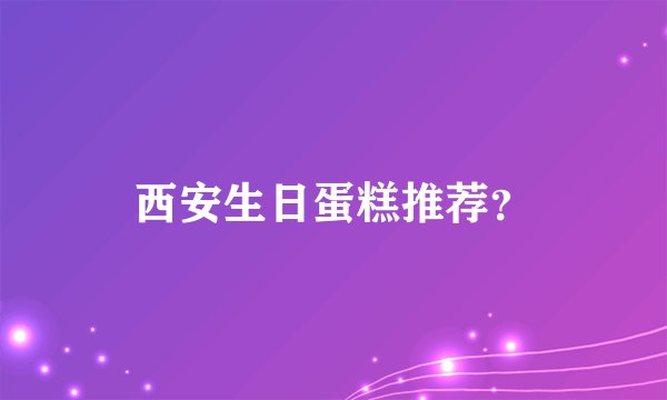 西安生日蛋糕推荐？
