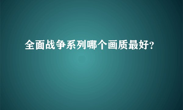 全面战争系列哪个画质最好？