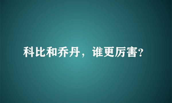 科比和乔丹，谁更厉害？