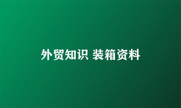外贸知识 装箱资料