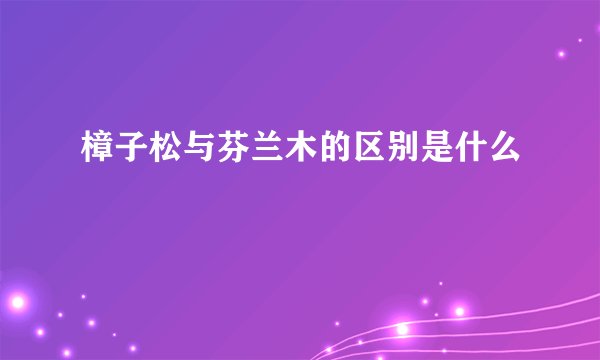 樟子松与芬兰木的区别是什么