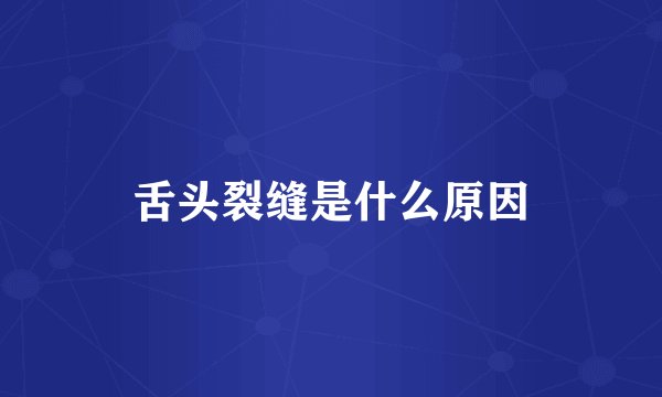 舌头裂缝是什么原因