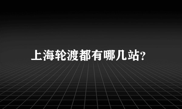 上海轮渡都有哪几站？
