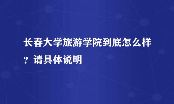 长春大学旅游学院到底怎么样？请具体说明