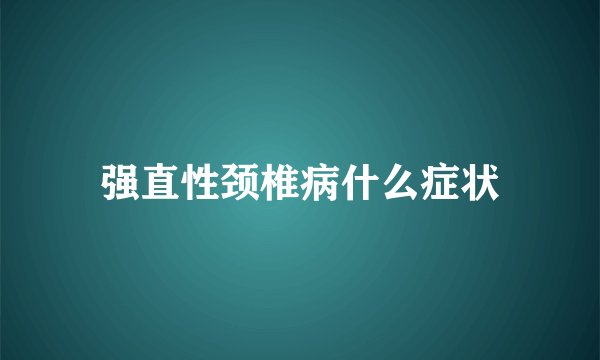 强直性颈椎病什么症状