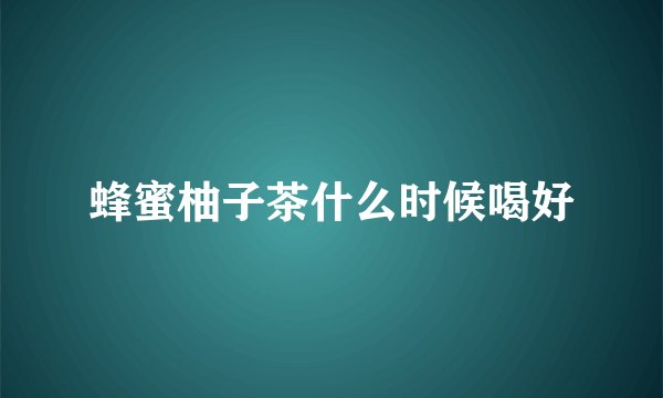 蜂蜜柚子茶什么时候喝好