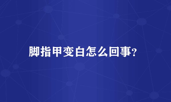 脚指甲变白怎么回事?