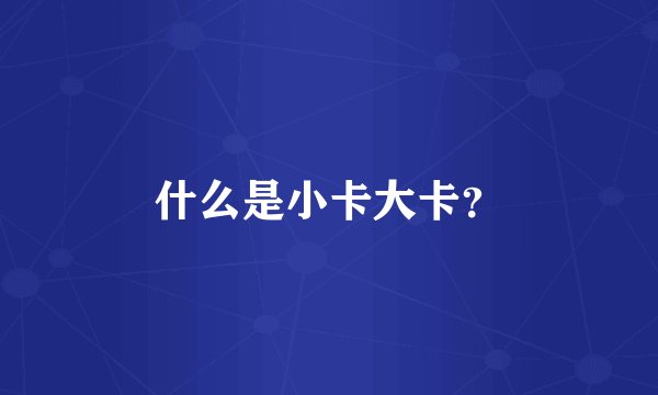什么是小卡大卡？
