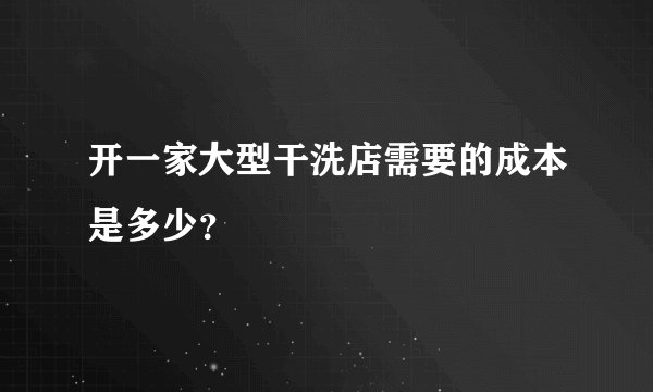 开一家大型干洗店需要的成本是多少？