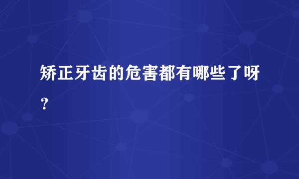 矫正牙齿的危害都有哪些了呀？