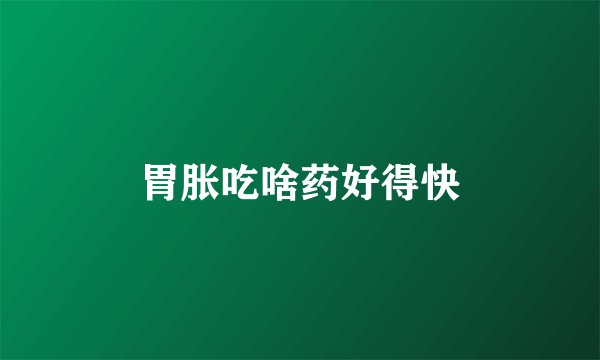 胃胀吃啥药好得快