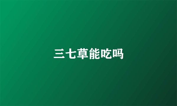 三七草能吃吗