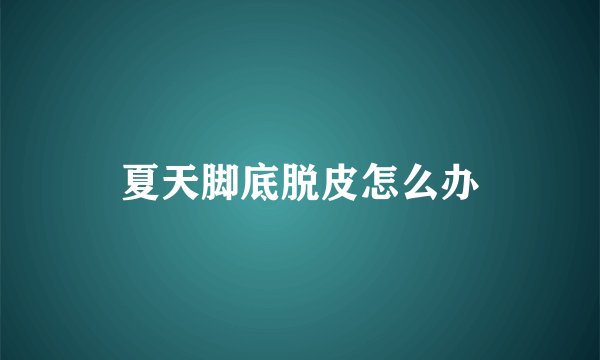夏天脚底脱皮怎么办