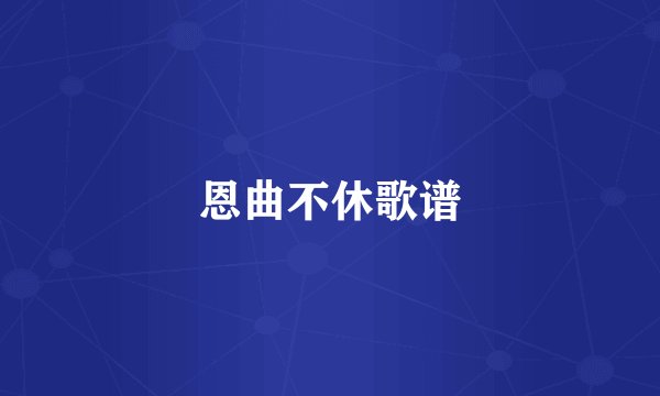 恩曲不休歌谱