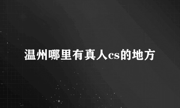温州哪里有真人cs的地方