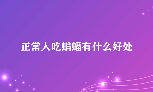 正常人吃蝙蝠有什么好处