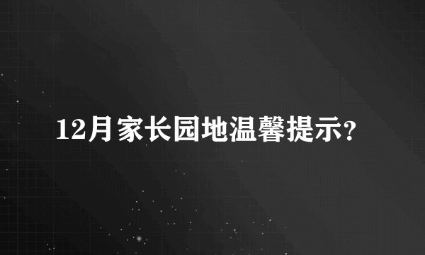 12月家长园地温馨提示？
