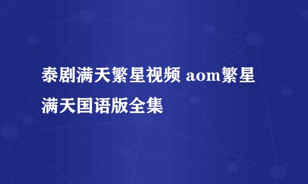 泰剧满天繁星视频 aom繁星满天国语版全集