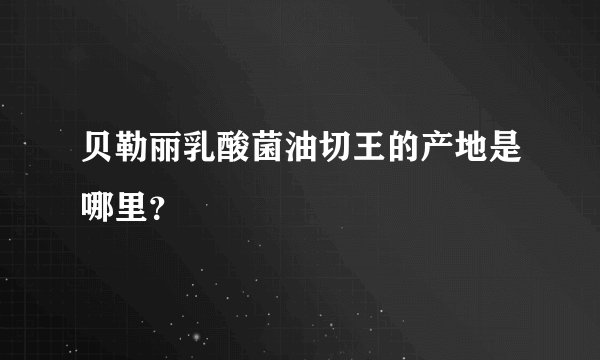 贝勒丽乳酸菌油切王的产地是哪里？