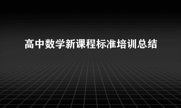 高中数学新课程标准培训总结