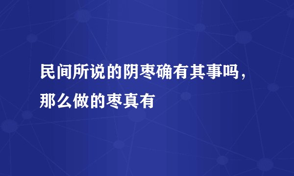 民间所说的阴枣确有其事吗，那么做的枣真有