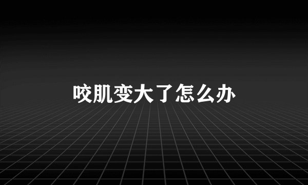咬肌变大了怎么办