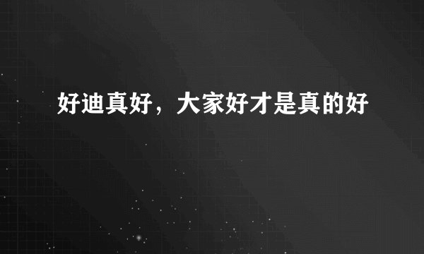 好迪真好，大家好才是真的好