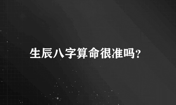 生辰八字算命很准吗？