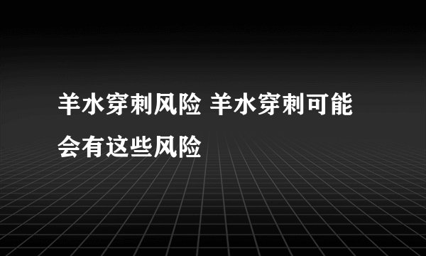 羊水穿刺风险 羊水穿刺可能会有这些风险
