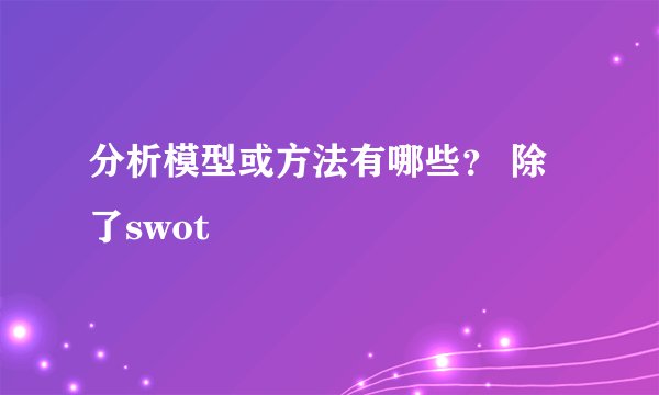 分析模型或方法有哪些? 除了swot