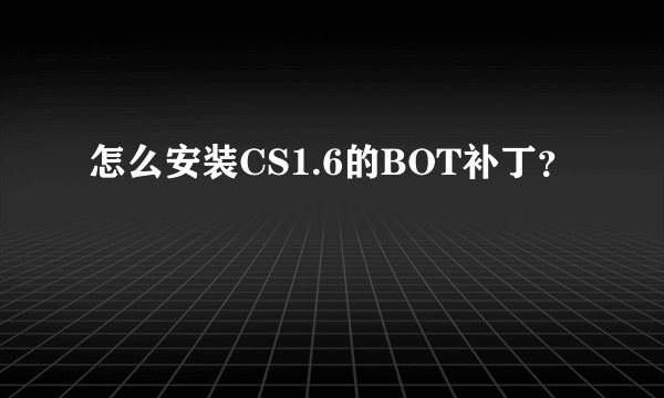 怎么安装CS1.6的BOT补丁？