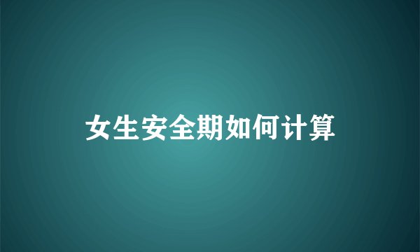 女生安全期如何计算