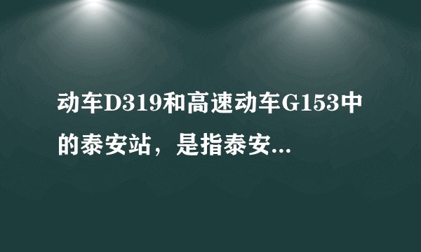 动车D319和高速动车G153中的泰安站,是指泰安市区里离红门近的那个?还是很远的那个车站?
