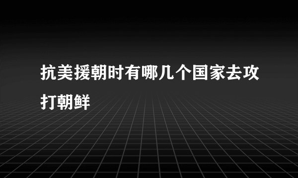 抗美援朝时有哪几个国家去攻打朝鲜