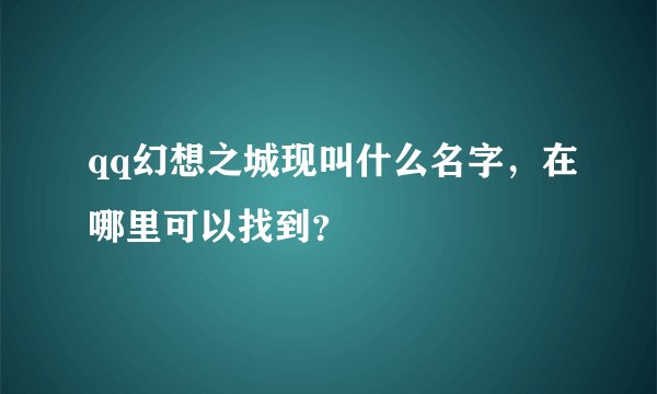 qq幻想之城现叫什么名字，在哪里可以找到？