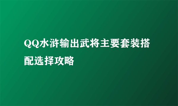 QQ水浒输出武将主要套装搭配选择攻略