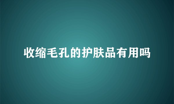 收缩毛孔的护肤品有用吗