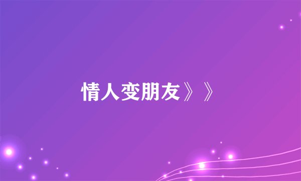 情人变朋友》》