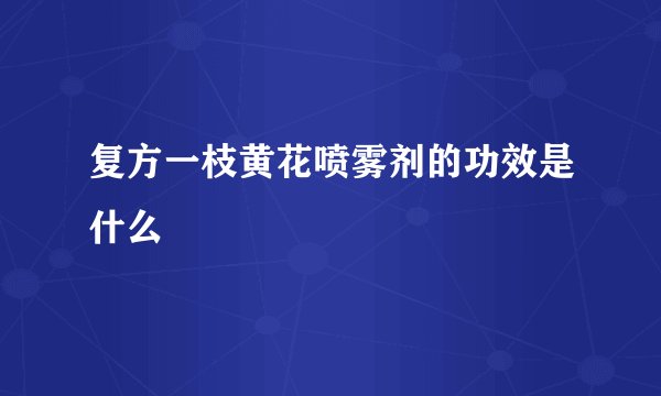 复方一枝黄花喷雾剂的功效是什么